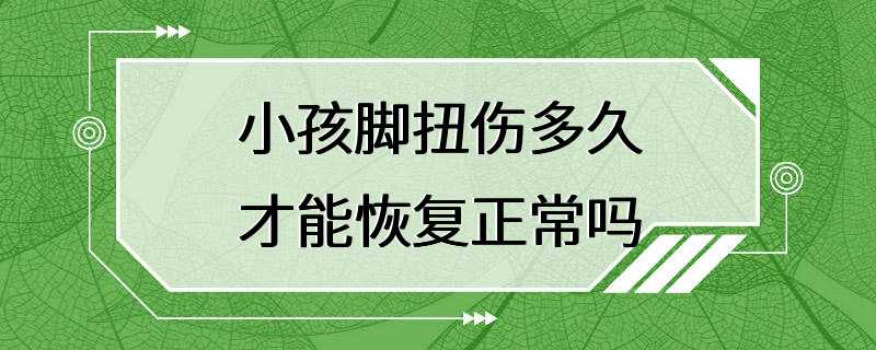 小孩脚扭伤多久才能恢复正常吗