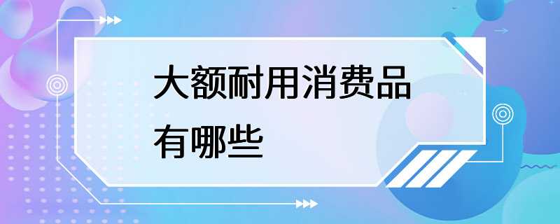 大额耐用消费品有哪些