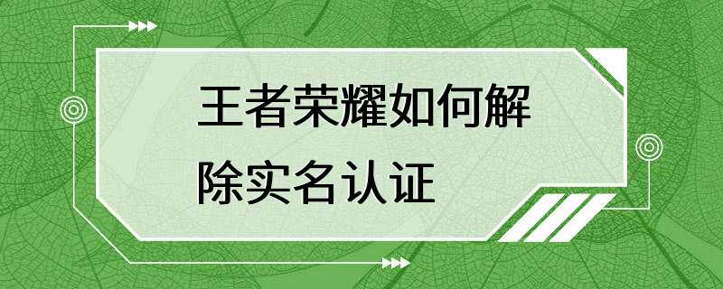 王者荣耀如何解除实名认证