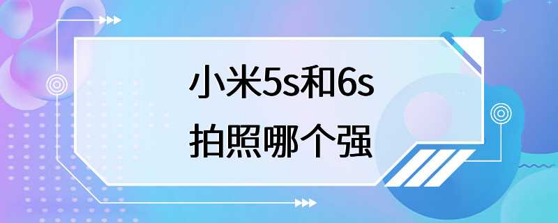 小米5s和6s拍照哪个强