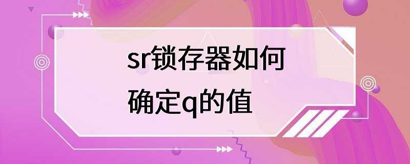 sr锁存器如何确定q的值