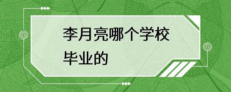 李月亮哪个学校毕业的