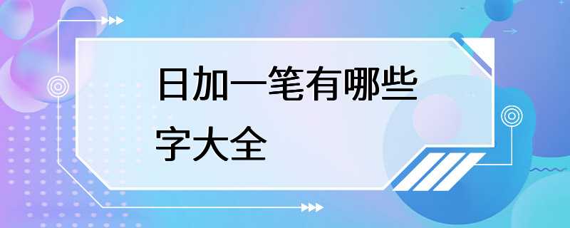 日加一笔有哪些字大全