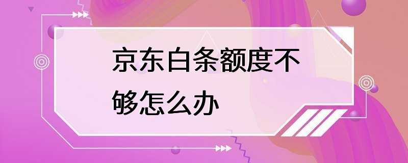 京东白条额度不够怎么办