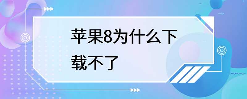 苹果8为什么下载不了