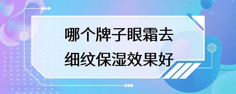 哪个牌子眼霜去细纹保湿效果好