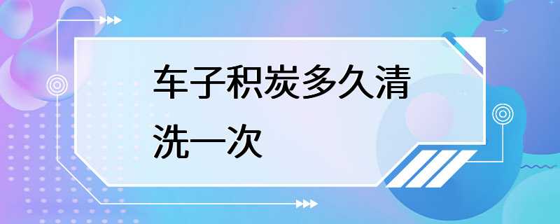 车子积炭多久清洗一次