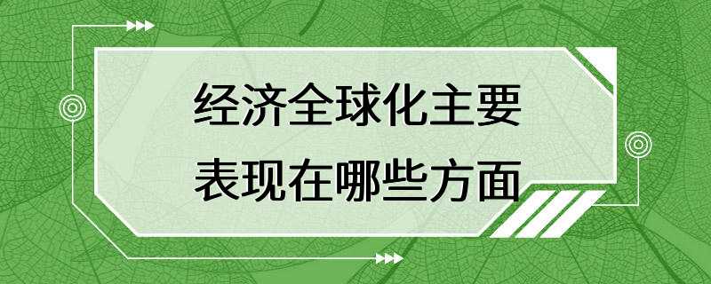 经济全球化主要表现在哪些方面