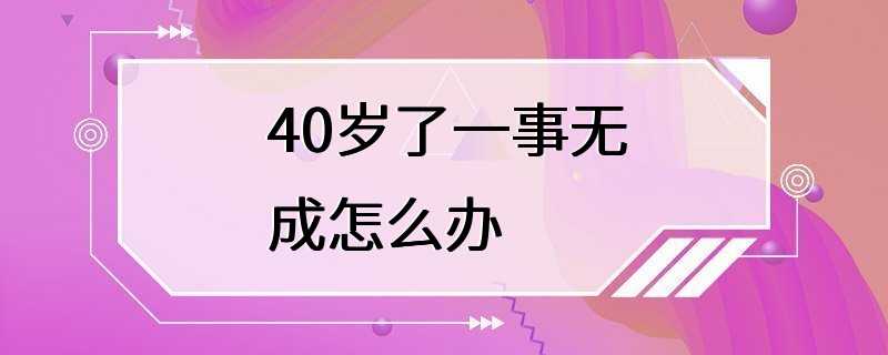 40岁了一事无成怎么办