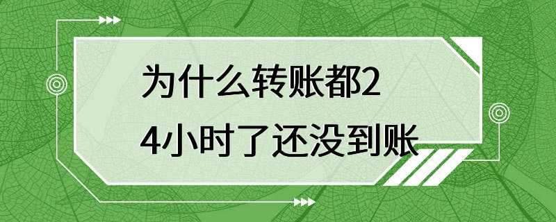 为什么转账都24小时了还没到账