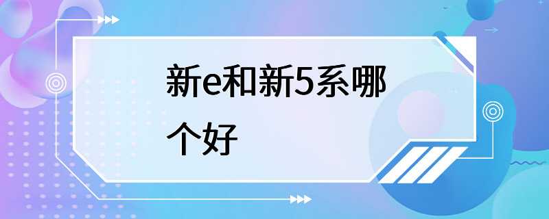 新e和新5系哪个好