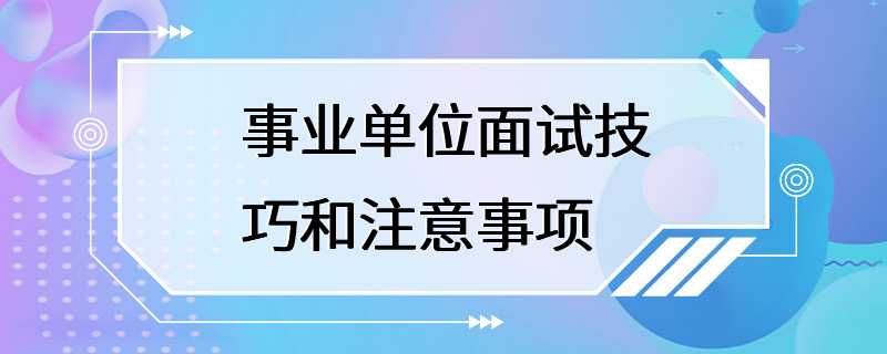 事业单位面试技巧和注意事项