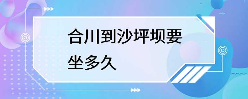 合川到沙坪坝要坐多久