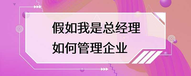 假如我是总经理如何管理企业