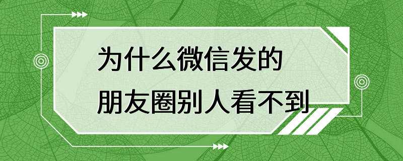 为什么微信发的朋友圈别人看不到