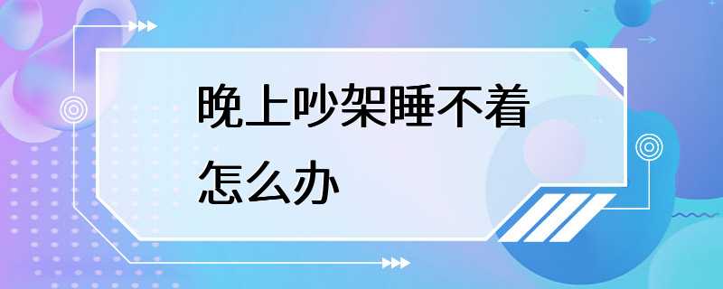 晚上吵架睡不着怎么办