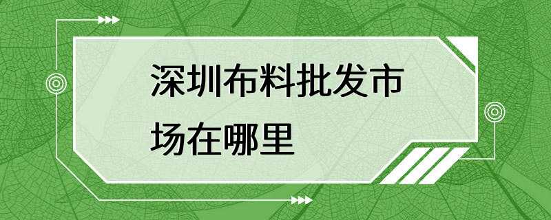 深圳布料批发市场在哪里