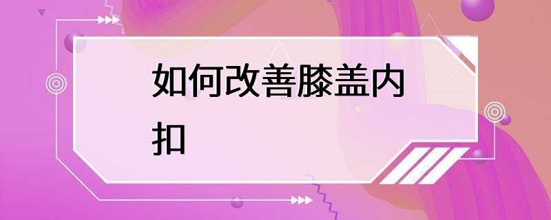 如何改善膝盖内扣