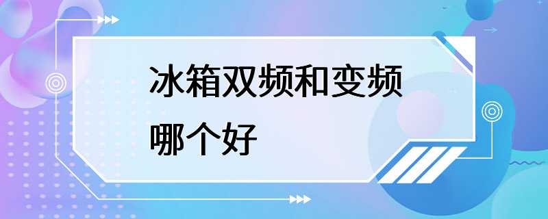 冰箱双频和变频哪个好