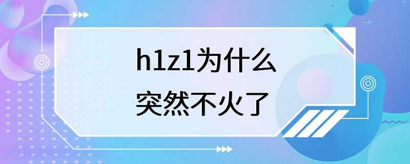 h1z1为什么突然不火了