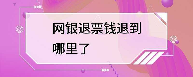 网银退票钱退到哪里了