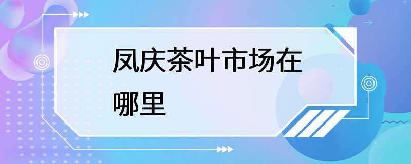 凤庆茶叶市场在哪里