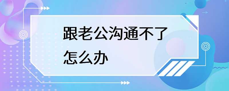 跟老公沟通不了怎么办