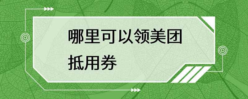 哪里可以领美团抵用券