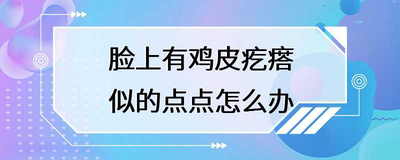 脸上有鸡皮疙瘩似的点点怎么办