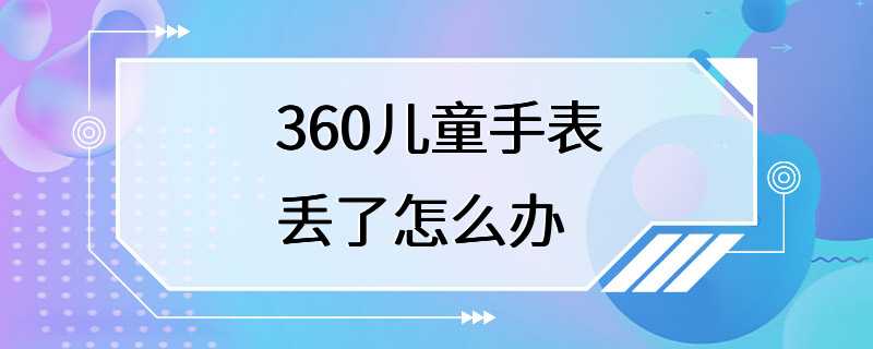 360儿童手表丢了怎么办