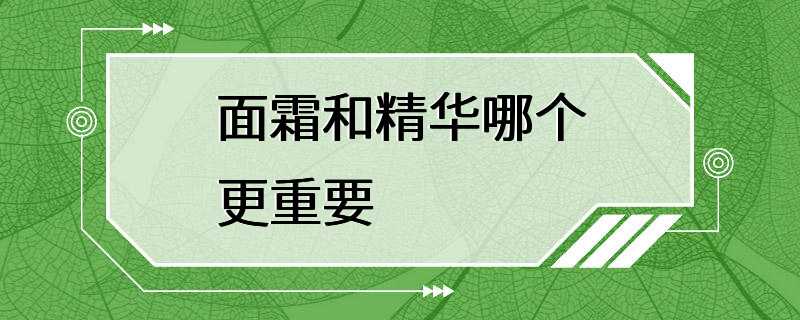 面霜和精华哪个更重要