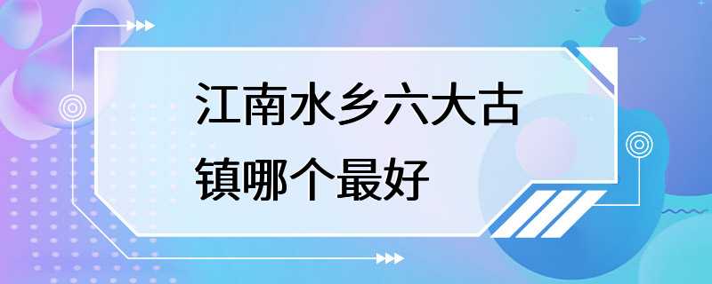 江南水乡六大古镇哪个最好