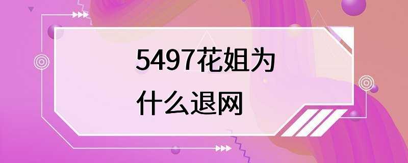 5497花姐为什么退网