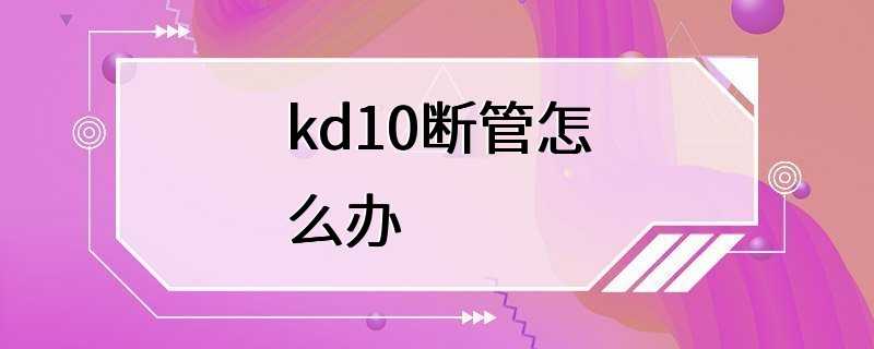 kd10断管怎么办