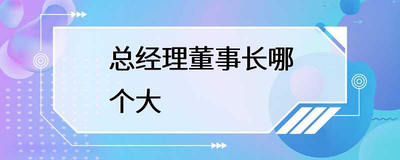 总经理董事长哪个大