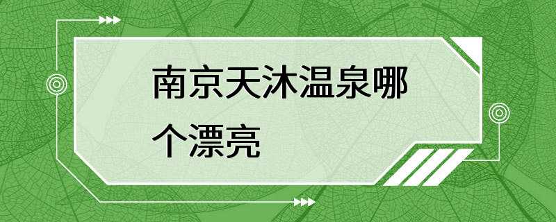 南京天沐温泉哪个漂亮