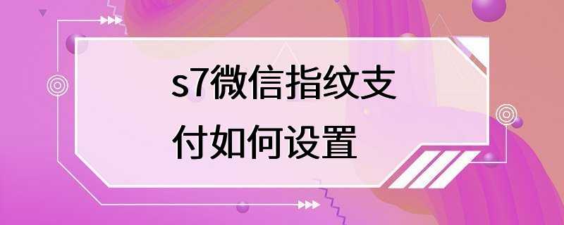 s7微信指纹支付如何设置