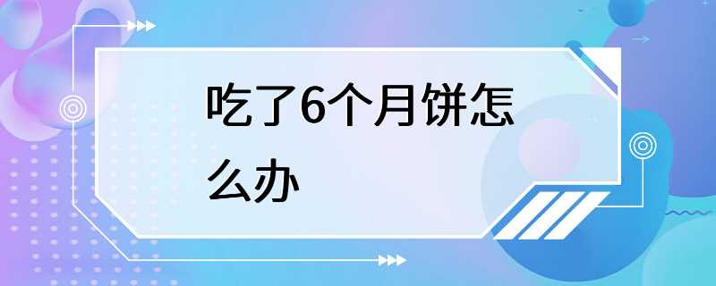 吃了6个月饼怎么办