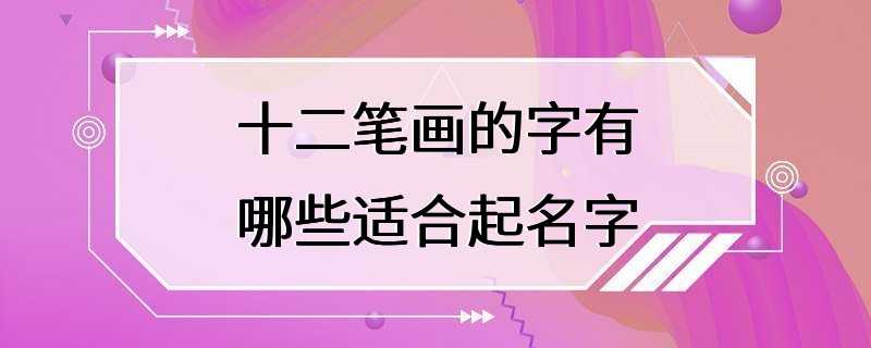 十二笔画的字有哪些适合起名字