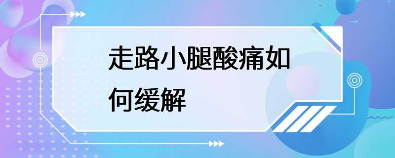 走路小腿酸痛如何缓解