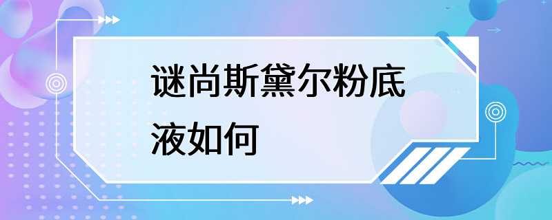 谜尚斯黛尔粉底液如何