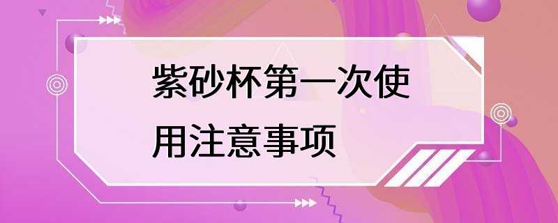 紫砂杯第一次使用注意事项