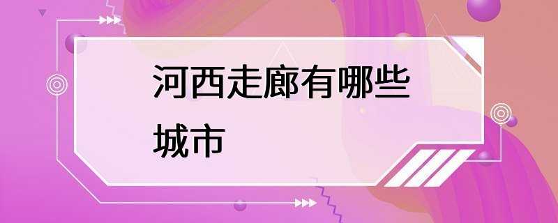 河西走廊有哪些城市