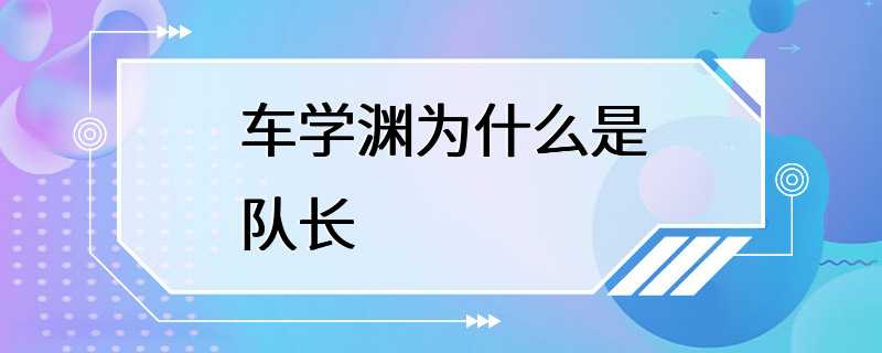 车学渊为什么是队长