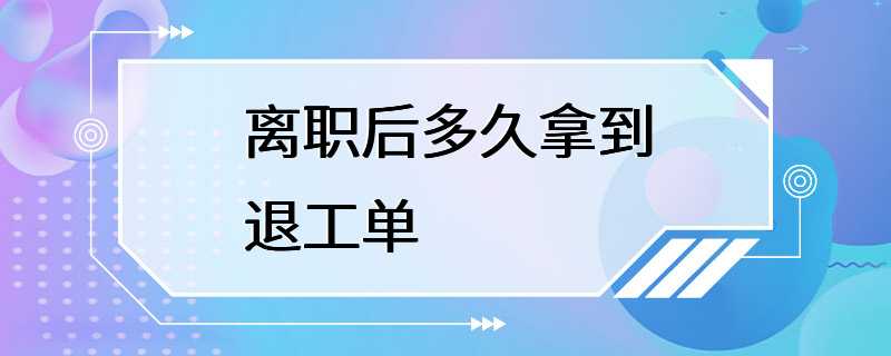 离职后多久拿到退工单