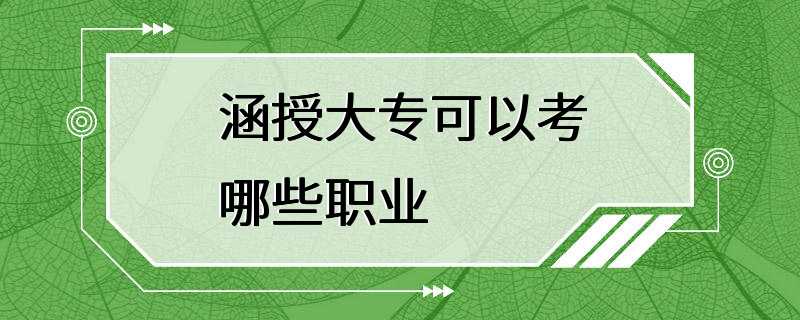 涵授大专可以考哪些职业