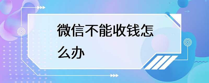 微信不能收钱怎么办