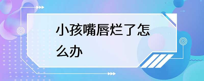 小孩嘴唇烂了怎么办