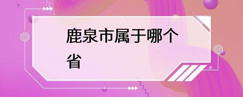 鹿泉市属于哪个省