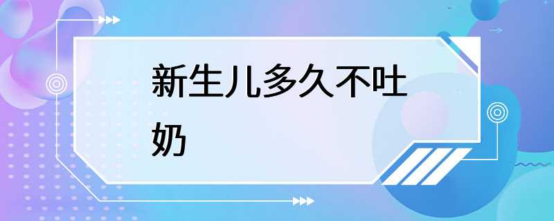 新生儿多久不吐奶